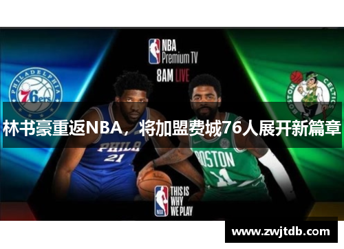 林书豪重返NBA，将加盟费城76人展开新篇章